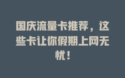 国庆流量卡推荐，这些卡让你假期上网无忧！