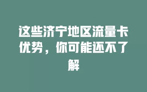 这些济宁地区流量卡优势，你可能还不了解