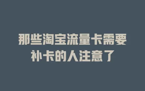 那些淘宝流量卡需要补卡的人注意了