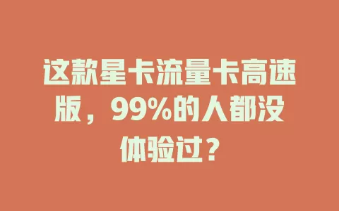 这款星卡流量卡高速版，99%的人都没体验过？