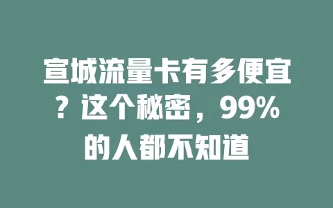 宣城流量卡有多便宜？这个秘密，99%的人都不知道