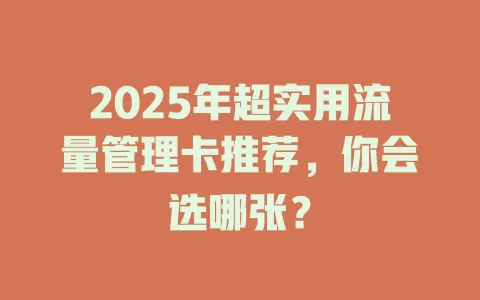 2025年超实用流量管理卡推荐，你会选哪张？