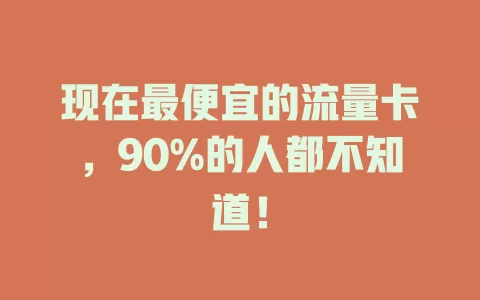 现在最便宜的流量卡，90%的人都不知道！