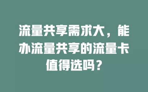 流量共享需求大，能办流量共享的流量卡值得选吗？