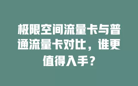 极限空间流量卡与普通流量卡对比，谁更值得入手？