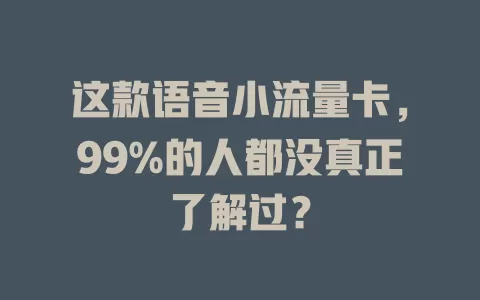 这款语音小流量卡，99%的人都没真正了解过？