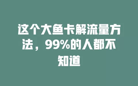 这个大鱼卡解流量方法，99%的人都不知道