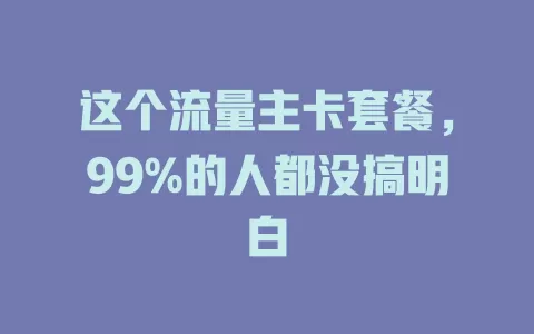 这个流量主卡套餐，99%的人都没搞明白