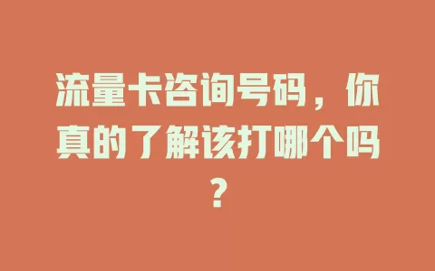 流量卡咨询号码，你真的了解该打哪个吗？