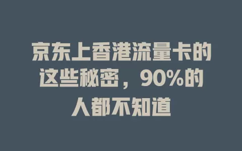 京东上香港流量卡的这些秘密，90%的人都不知道