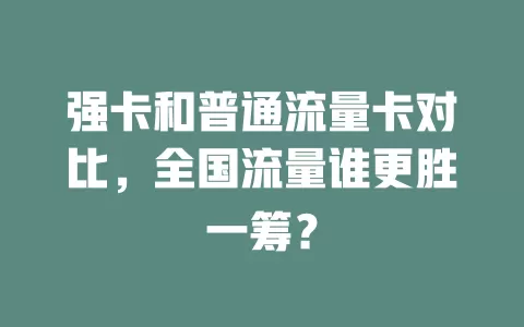强卡和普通流量卡对比，全国流量谁更胜一筹？