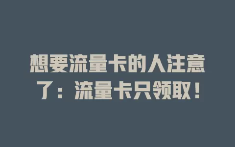 想要流量卡的人注意了：流量卡只领取！