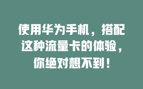 使用华为手机，搭配这种流量卡的体验，你绝对想不到！