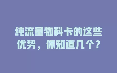 纯流量物料卡的这些优势，你知道几个？