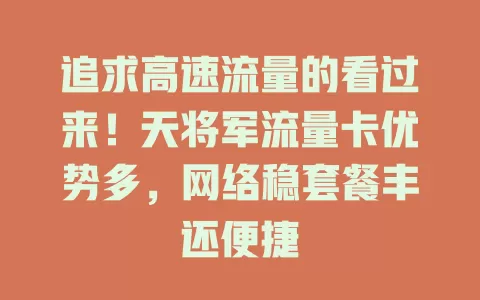 追求高速流量的看过来！天将军流量卡优势多，网络稳套餐丰还便捷