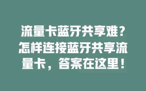 流量卡蓝牙共享难？怎样连接蓝牙共享流量卡，答案在这里！