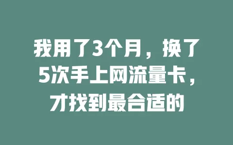 我用了3个月，换了5次手上网流量卡，才找到最合适的