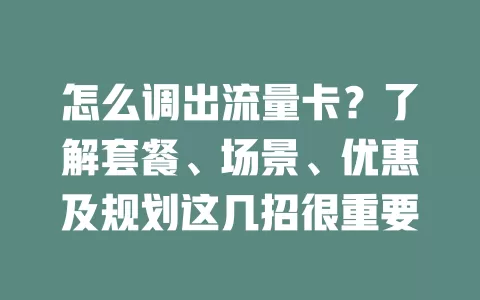 怎么调出流量卡？了解套餐、场景、优惠及规划这几招很重要