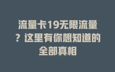 流量卡19无限流量？这里有你想知道的全部真相