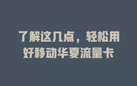 了解这几点，轻松用好移动华夏流量卡