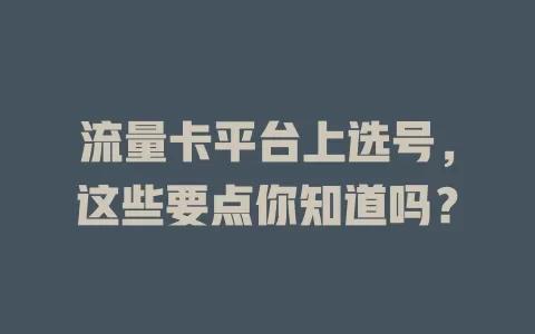 流量卡平台上选号，这些要点你知道吗？