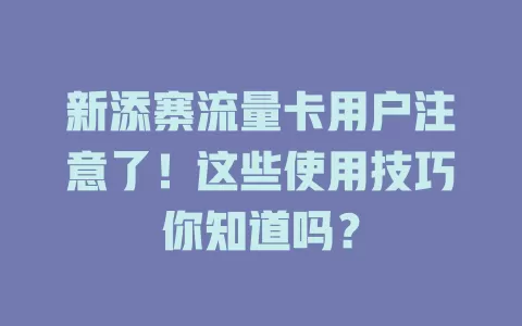 新添寨流量卡用户注意了！这些使用技巧你知道吗？