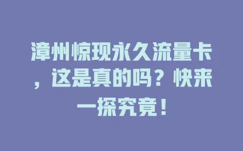 漳州惊现永久流量卡，这是真的吗？快来一探究竟！