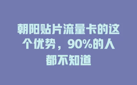 朝阳贴片流量卡的这个优势，90%的人都不知道