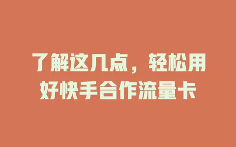 了解这几点，轻松用好快手合作流量卡