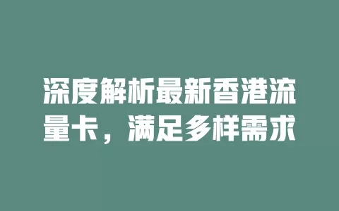 深度解析最新香港流量卡，满足多样需求