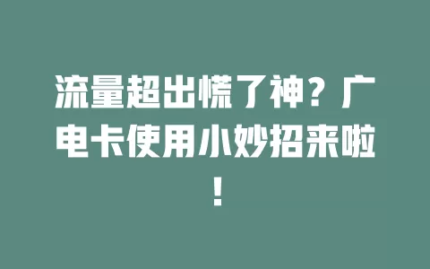 流量超出慌了神？广电卡使用小妙招来啦！