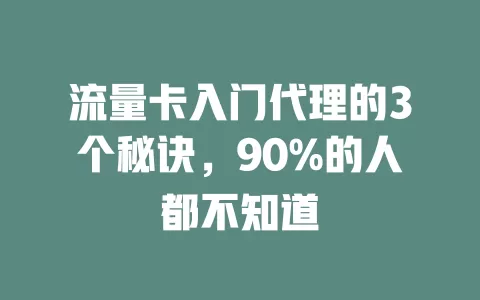 流量卡入门代理的3个秘诀，90%的人都不知道