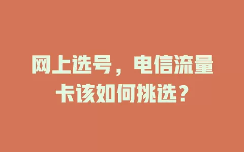 网上选号，电信流量卡该如何挑选？