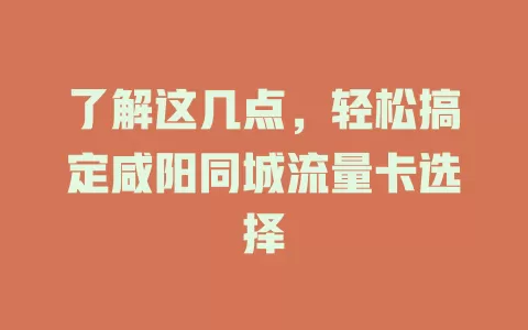 了解这几点，轻松搞定咸阳同城流量卡选择