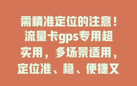 需精准定位的注意！流量卡gps专用超实用，多场景适用，定位准、稳、便捷又安全