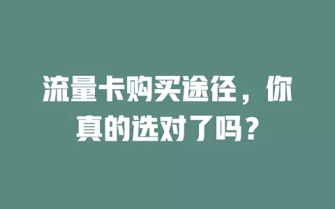 流量卡购买途径，你真的选对了吗？