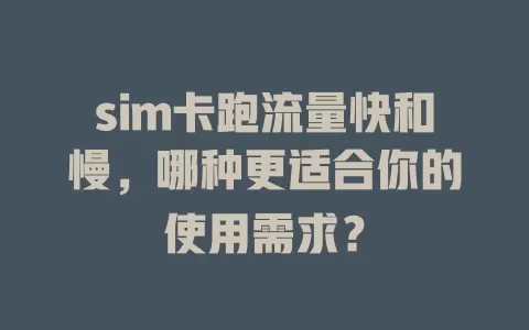 sim卡跑流量快和慢，哪种更适合你的使用需求？