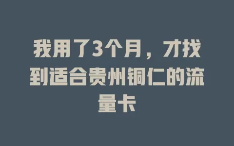 我用了3个月，才找到适合贵州铜仁的流量卡