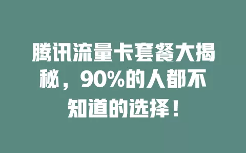腾讯流量卡套餐大揭秘，90%的人都不知道的选择！
