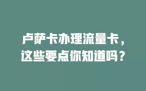 卢萨卡办理流量卡，这些要点你知道吗？