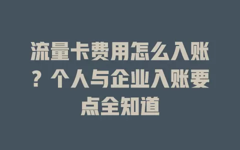 流量卡费用怎么入账？个人与企业入账要点全知道