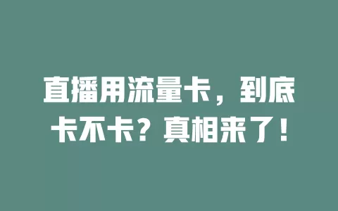 直播用流量卡，到底卡不卡？真相来了！