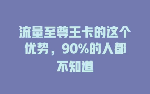 流量至尊王卡的这个优势，90%的人都不知道