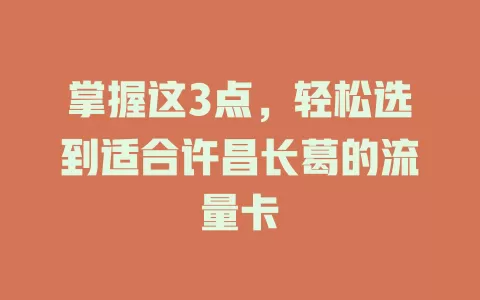 掌握这3点，轻松选到适合许昌长葛的流量卡