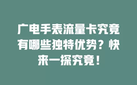 广电手表流量卡究竟有哪些独特优势？快来一探究竟！