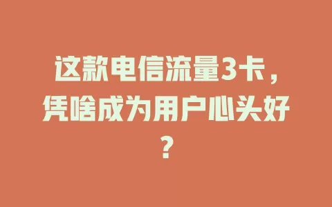 这款电信流量3卡，凭啥成为用户心头好？