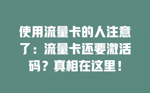 使用流量卡的人注意了：流量卡还要激活码？真相在这里！