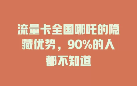 流量卡全国哪吒的隐藏优势，90%的人都不知道