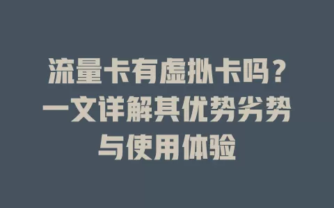 流量卡有虚拟卡吗？一文详解其优势劣势与使用体验
