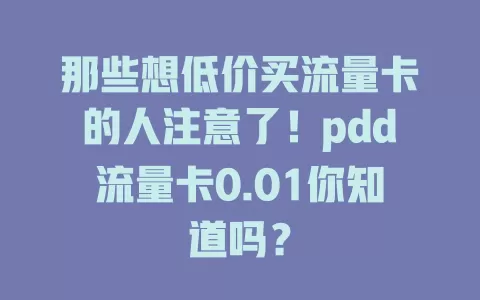 那些想低价买流量卡的人注意了！pdd流量卡0.01你知道吗？